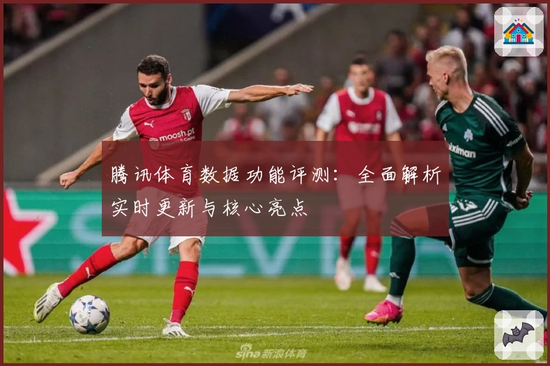 腾讯体育数据功能评测：全面解析实时更新与核心亮点