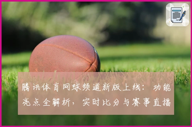 腾讯体育网球频道新版上线:功能亮点全解析,实时比分与赛事直播一站式体验