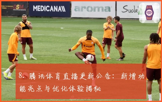8. 腾讯体育直播更新公告：新增功能亮点与优化体验揭秘