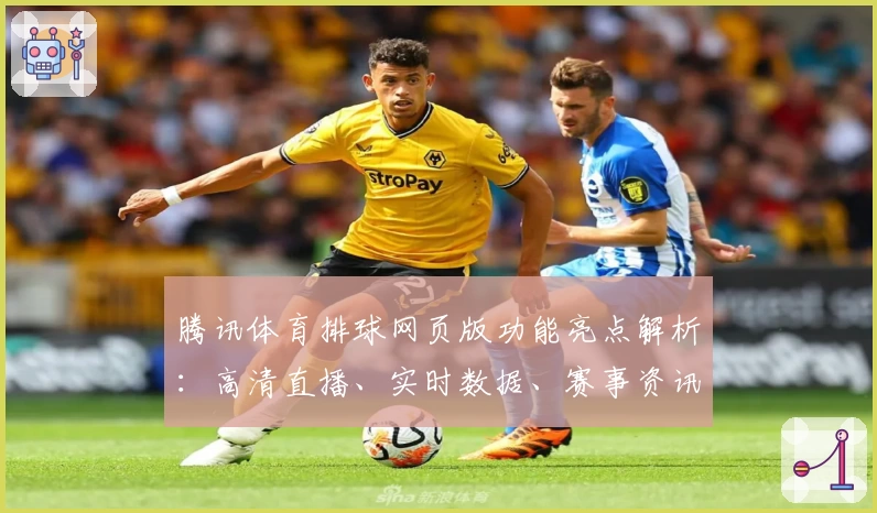 腾讯体育排球网页版功能亮点解析：高清直播、实时数据、赛事资讯一应俱全