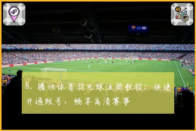 8. 腾讯体育羽毛球注册教程:快速开通账号,畅享高清赛事
