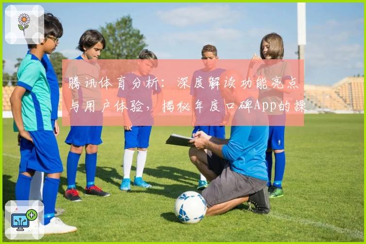 腾讯体育分析：深度解读功能亮点与用户体验，揭秘年度口碑App的操作秘诀