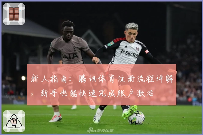 新人指南：腾讯体育注册流程详解，新手也能快速完成账户激活