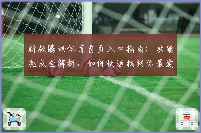 新版腾讯体育首页入口指南：功能亮点全解析，如何快速找到你最爱的赛事频道