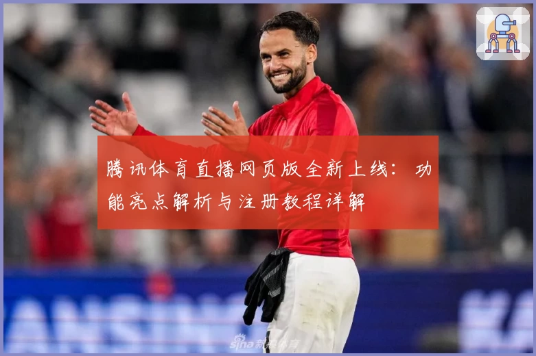 腾讯体育直播网页版全新上线：功能亮点解析与注册教程详解