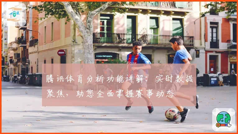 腾讯体育分析功能详解：实时数据聚焦，助您全面掌握赛事动态