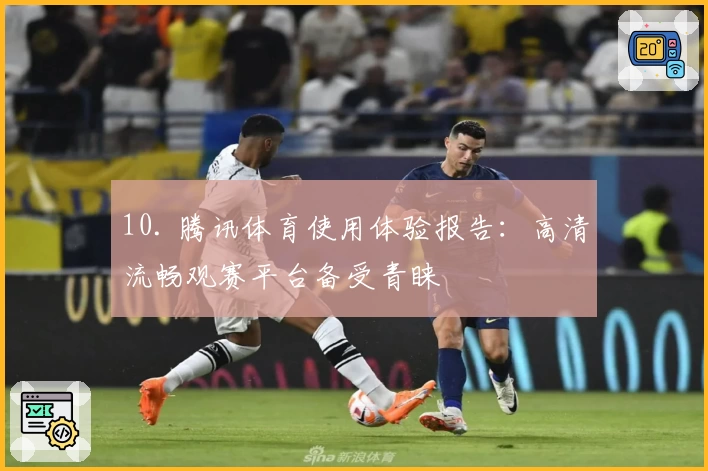 10. 腾讯体育使用体验报告：高清流畅观赛平台备受青睐