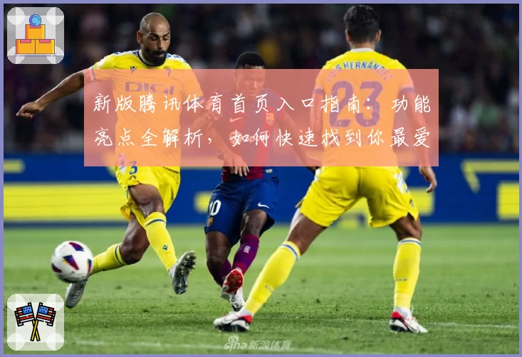 新版腾讯体育首页入口指南：功能亮点全解析，如何快速找到你最爱的赛事频道