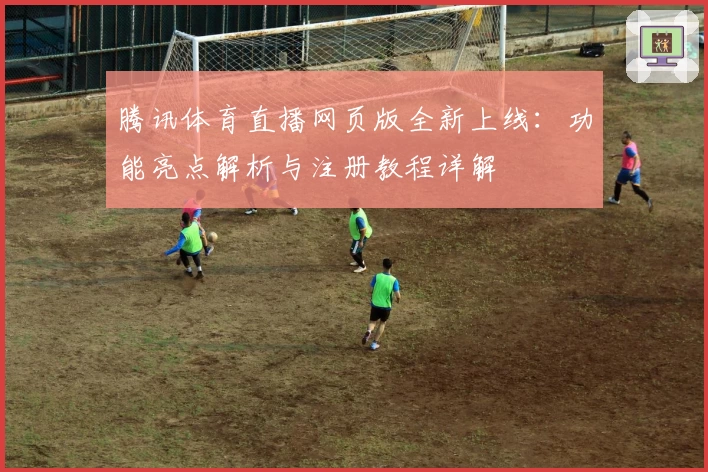 腾讯体育直播网页版全新上线：功能亮点解析与注册教程详解