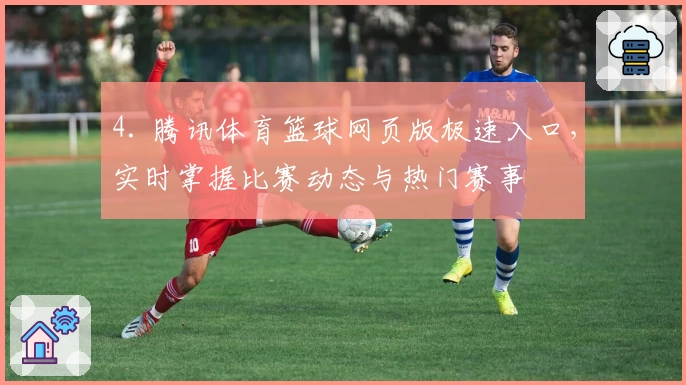 4. 腾讯体育篮球网页版极速入口，实时掌握比赛动态与热门赛事