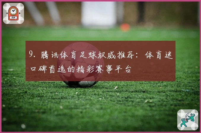 9. 腾讯体育足球权威推荐：体育迷口碑首选的精彩赛事平台