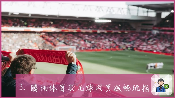 3. 腾讯体育羽毛球网页版畅玩指南，新手秒上手的观看教程