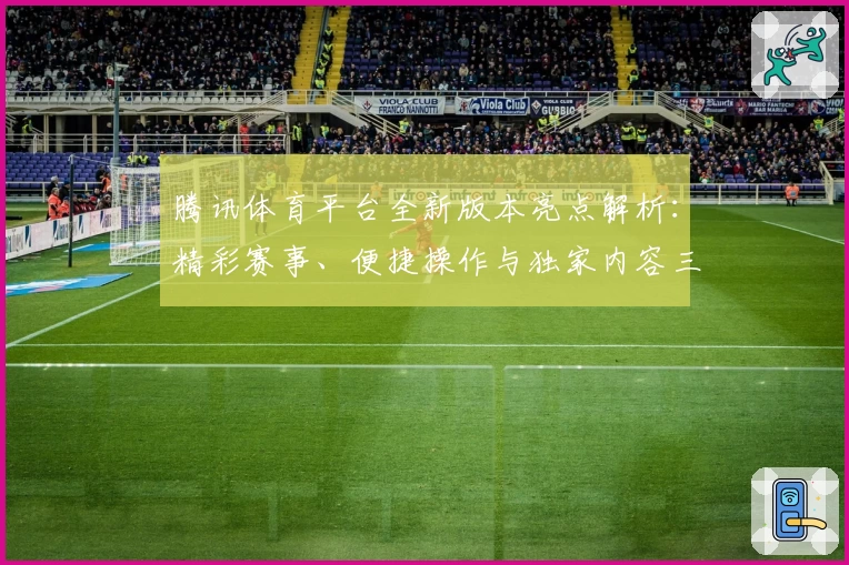 腾讯体育平台全新版本亮点解析：精彩赛事、便捷操作与独家内容三合一体验