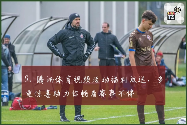 9. 腾讯体育视频活动福利放送，多重惊喜助力你畅看赛事不停