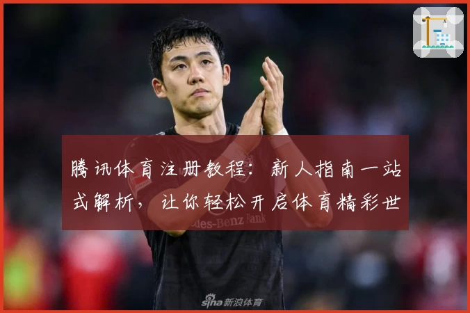 腾讯体育注册教程：新人指南一站式解析，让你轻松开启体育精彩世界