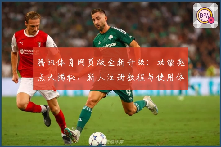 腾讯体育网页版全新升级:功能亮点大揭秘,新人注册教程与使用体验详解
