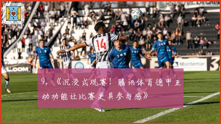 9. 《沉浸式观赛！腾讯体育德甲互动功能让比赛更具参与感》