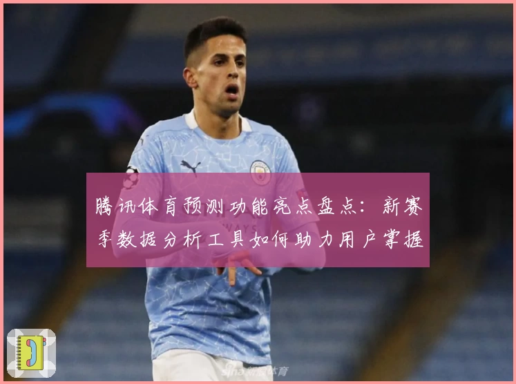 腾讯体育预测功能亮点盘点：新赛季数据分析工具如何助力用户掌握赛事先机