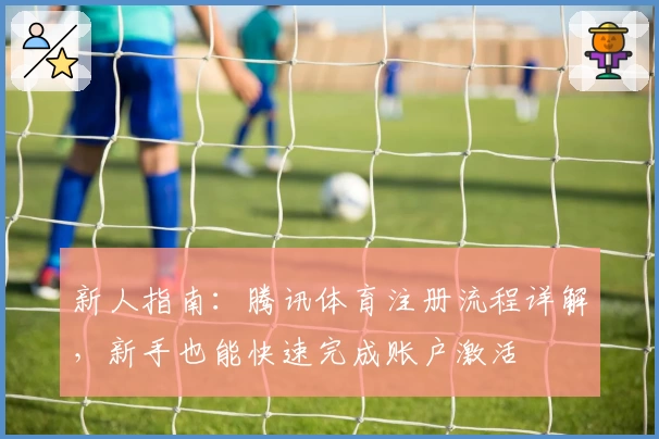 新人指南：腾讯体育注册流程详解，新手也能快速完成账户激活