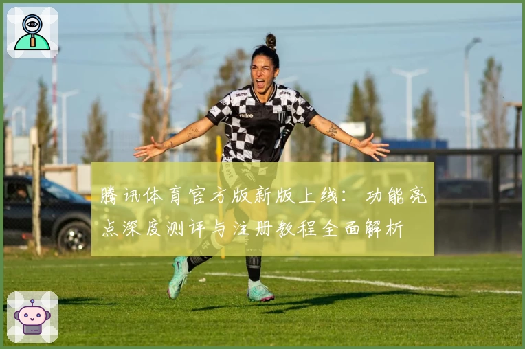 腾讯体育官方版新版上线：功能亮点深度测评与注册教程全面解析