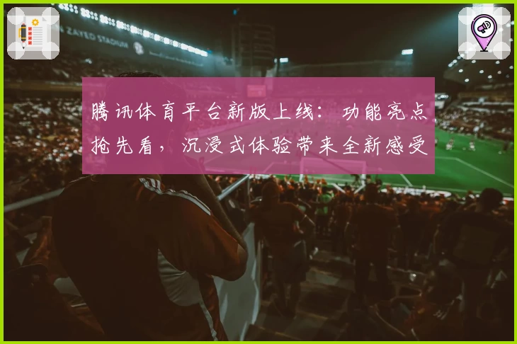 腾讯体育平台新版上线：功能亮点抢先看，沉浸式体验带来全新感受