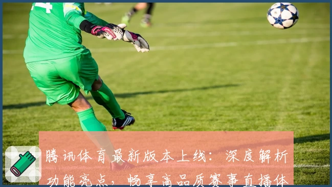 腾讯体育最新版本上线:深度解析功能亮点,畅享高品质赛事直播体验