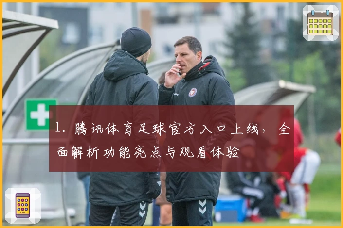 1. 腾讯体育足球官方入口上线，全面解析功能亮点与观看体验