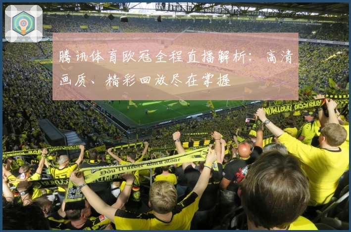 腾讯体育欧冠全程直播解析：高清画质、精彩回放尽在掌握