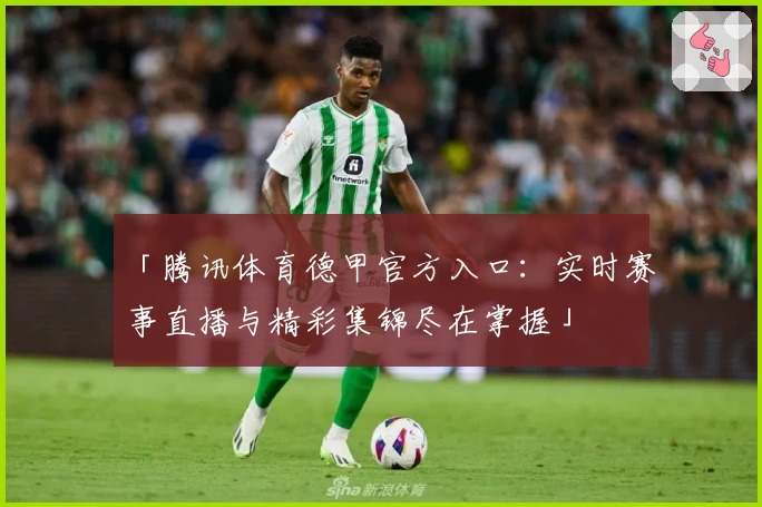 「腾讯体育德甲官方入口：实时赛事直播与精彩集锦尽在掌握」