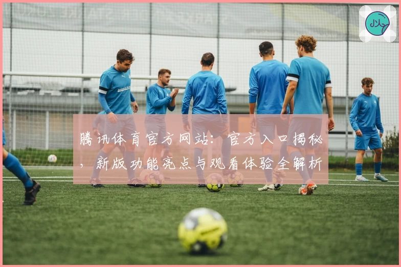 腾讯体育官方网站：官方入口揭秘，新版功能亮点与观看体验全解析