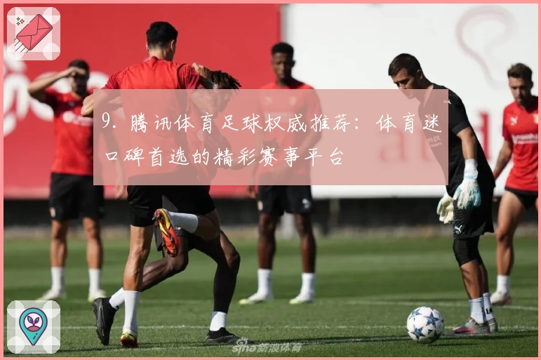 9. 腾讯体育足球权威推荐：体育迷口碑首选的精彩赛事平台